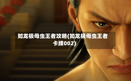 如龙极母虫王者攻略(如龙极母虫王者卡牌002)-第2张图片