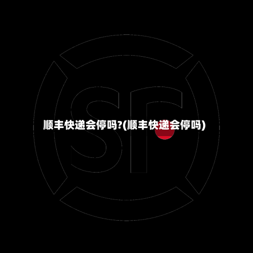 顺丰快递会停吗?(顺丰快递会停吗)-第1张图片