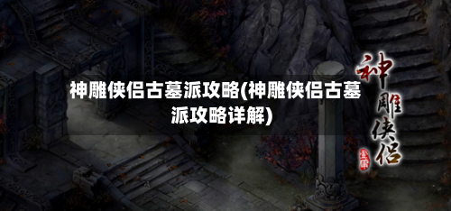 神雕侠侣古墓派攻略(神雕侠侣古墓派攻略详解)-第1张图片