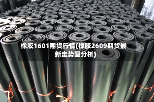 橡胶1601期货行情(橡胶2609期货最新走势图分析)-第1张图片