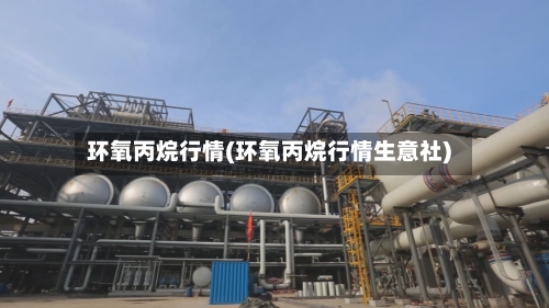 环氧丙烷行情(环氧丙烷行情生意社)-第2张图片