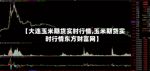 【大连玉米期货实时行情,玉米期货实时行情东方财富网】-第1张图片