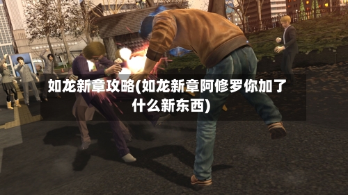 如龙新章攻略(如龙新章阿修罗你加了什么新东西)-第1张图片