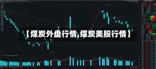 【煤炭外盘行情,煤炭美股行情】-第1张图片