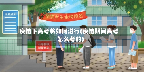 疫情下高考将如何进行(疫情期间高考怎么考的)-第1张图片