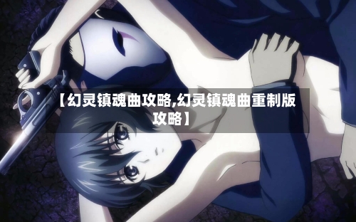 【幻灵镇魂曲攻略,幻灵镇魂曲重制版攻略】-第1张图片