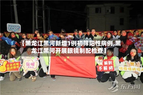 【黑龙江黑河新增1例初筛阳性病例,黑龙江黑河开展眼镜制配检查】-第2张图片
