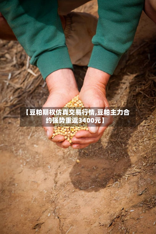 【豆粕期权仿真交易行情,豆粕主力合约强势重返3400元】-第1张图片
