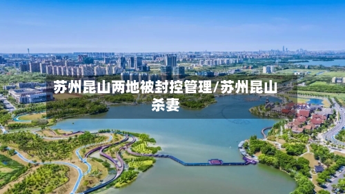 苏州昆山两地被封控管理/苏州昆山杀妻