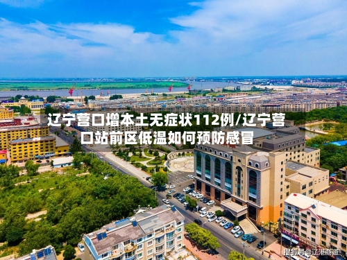 辽宁营口增本土无症状112例/辽宁营口站前区低温如何预防感冒-第1张图片