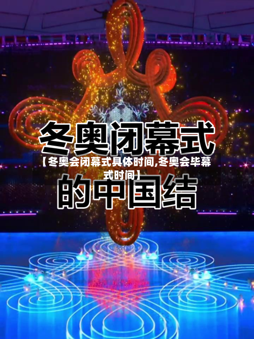 【冬奥会闭幕式具体时间,冬奥会毕幕式时间】-第3张图片
