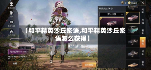 【和平精英沙丘密语,和平精英沙丘密语怎么获得】-第3张图片