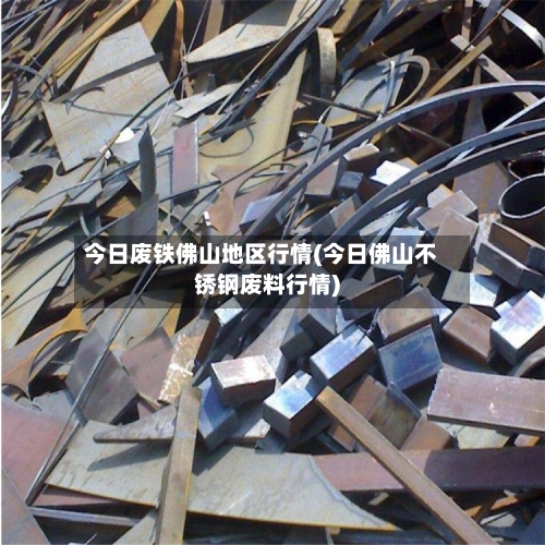 今日废铁佛山地区行情(今日佛山不锈钢废料行情)-第1张图片