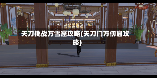 天刀挑战万雪窟攻略(天刀门万仞窟攻略)-第1张图片