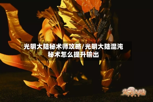 光明大陆秘术师攻略/光明大陆混沌秘术怎么提升输出-第1张图片