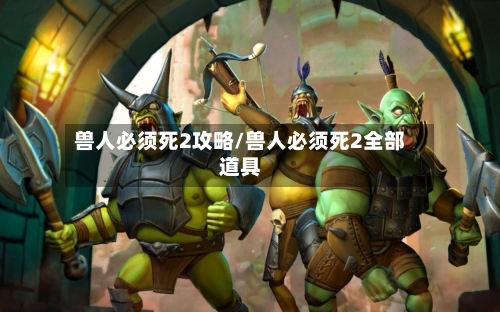 兽人必须死2攻略/兽人必须死2全部道具-第1张图片
