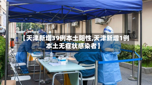 【天津新增39例本土阳性,天津新增1例本土无症状感染者】