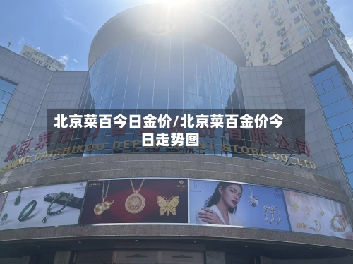 北京菜百今日金价/北京菜百金价今日走势图-第1张图片