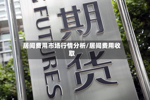 居间费用市场行情分析/居间费用收取