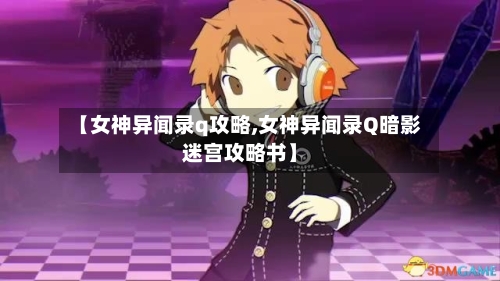 【女神异闻录q攻略,女神异闻录Q暗影迷宫攻略书】-第2张图片