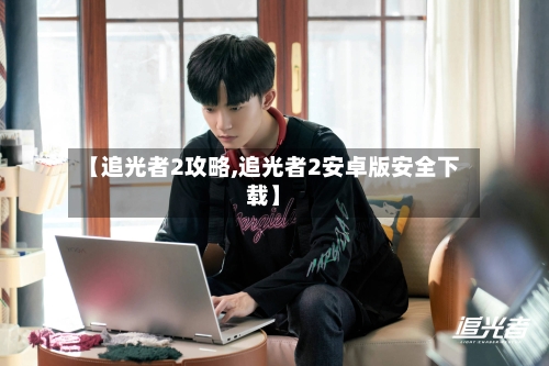 【追光者2攻略,追光者2安卓版安全下载】-第1张图片