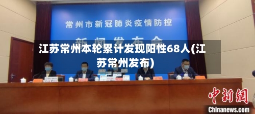 江苏常州本轮累计发现阳性68人(江苏常州发布)-第1张图片