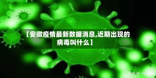 【安徽疫情最新数据消息,近期出现的病毒叫什么】-第1张图片
