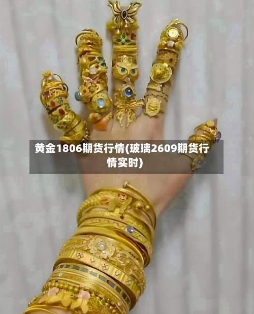 黄金1806期货行情(玻璃2609期货行情实时)-第1张图片