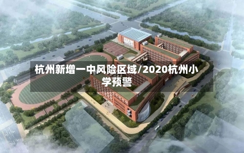 杭州新增一中风险区域/2020杭州小学预警-第1张图片