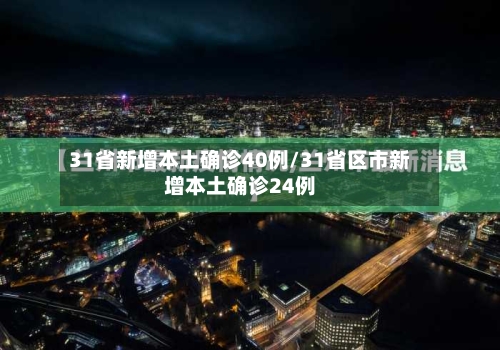 31省新增本土确诊40例/31省区市新增本土确诊24例-第1张图片