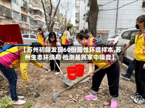 【苏州初筛发现60份阳性环境样本,苏州生态环境局 检测居民家中噪音】-第1张图片