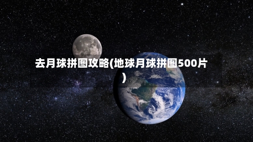 去月球拼图攻略(地球月球拼图500片)-第2张图片