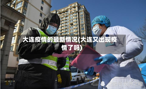大连疫情的最新情况(大连又出现疫情了吗)-第1张图片