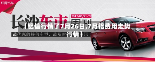 【铝信行情了7月26日,7月铝费用走势行情】-第1张图片