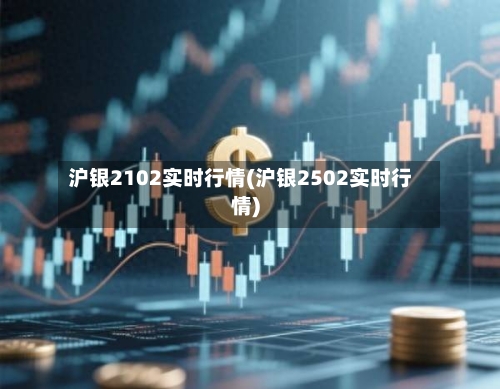 沪银2102实时行情(沪银2502实时行情)-第1张图片