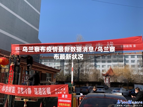 乌兰察布疫情最新数据消息/乌兰察布最新状况-第2张图片