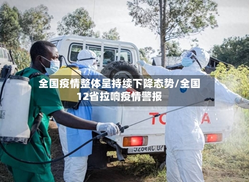 全国疫情整体呈持续下降态势/全国12省拉响疫情警报-第1张图片