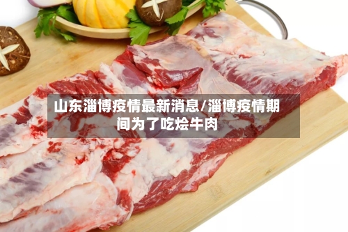山东淄博疫情最新消息/淄博疫情期间为了吃烩牛肉-第1张图片