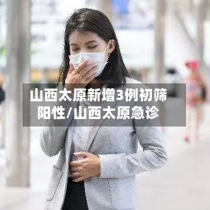 山西太原新增3例初筛阳性/山西太原急诊-第1张图片