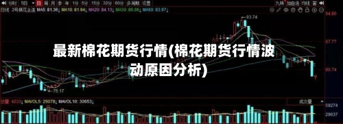最新棉花期货行情(棉花期货行情波动原因分析)-第1张图片