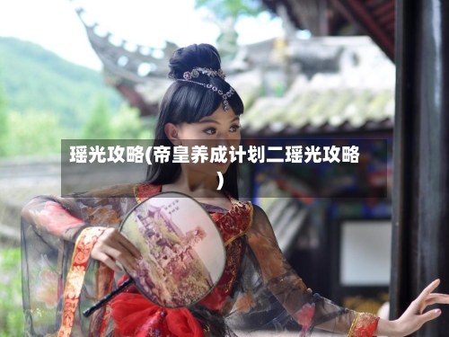 瑶光攻略(帝皇养成计划二瑶光攻略)-第1张图片