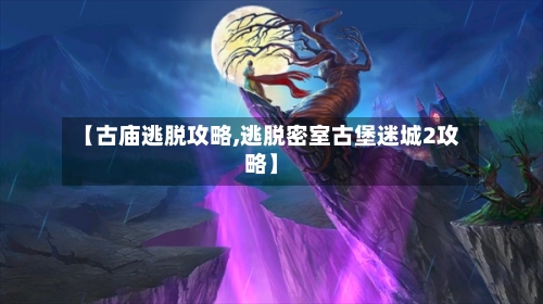 【古庙逃脱攻略,逃脱密室古堡迷城2攻略】-第3张图片