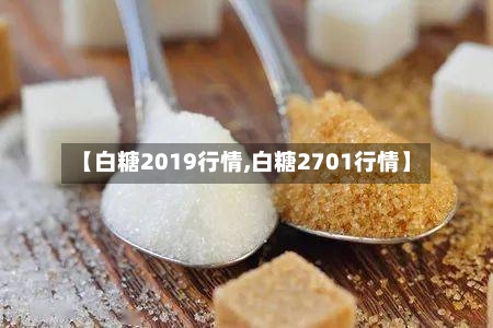 【白糖2019行情,白糖2701行情】-第3张图片