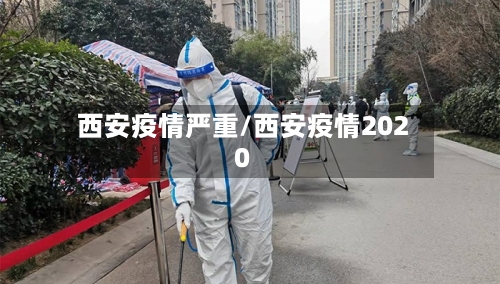 西安疫情严重/西安疫情2020-第1张图片