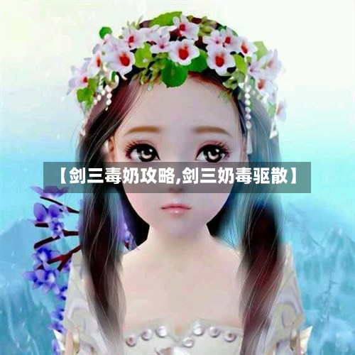 【剑三毒奶攻略,剑三奶毒驱散】-第1张图片