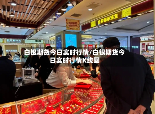 白银期货今日实时行情/白银期货今日实时行情K线图-第3张图片