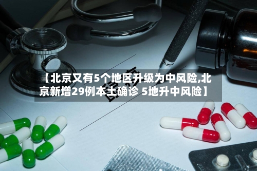 【北京又有5个地区升级为中风险,北京新增29例本土确诊 5地升中风险】-第1张图片