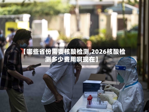 【哪些省份需要核酸检测,2026核酸检测多少费用啊现在】-第1张图片