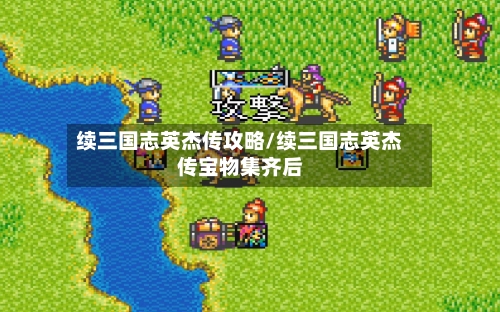 续三国志英杰传攻略/续三国志英杰传宝物集齐后-第2张图片