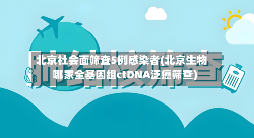 北京社会面筛查5例感染者(北京生物哪家全基因组ctDNA泛癌筛查)-第3张图片